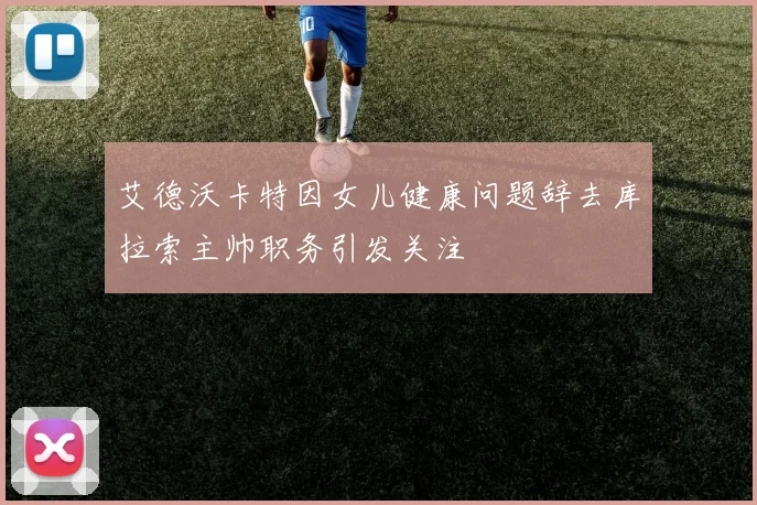 艾德沃卡特因女儿健康问题辞去库拉索主帅职务引发关注