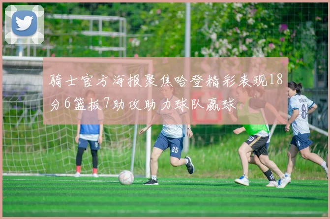 骑士官方海报聚焦哈登精彩表现18分6篮板7助攻助力球队赢球
