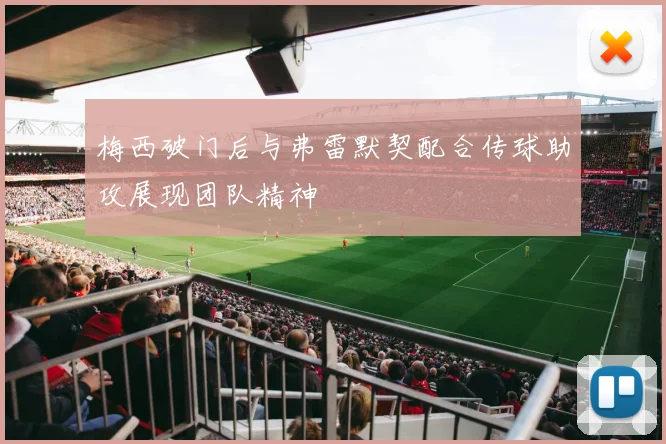 梅西破门后与弗雷默契配合传球助攻展现团队精神