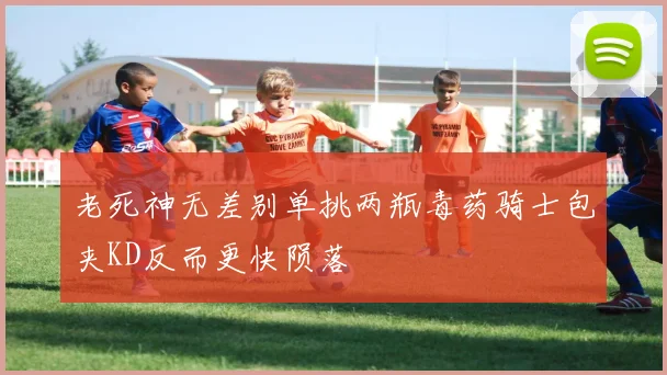 老死神无差别单挑两瓶毒药骑士包夹KD反而更快陨落