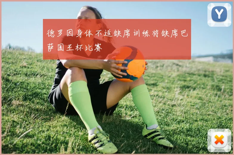 德罗因身体不适缺席训练将缺席巴萨国王杯比赛