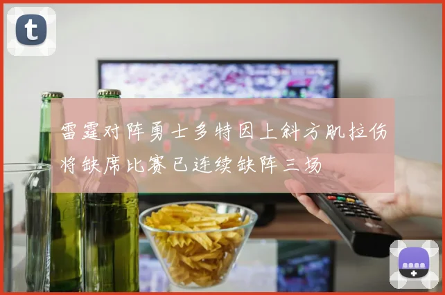 雷霆对阵勇士多特因上斜方肌拉伤将缺席比赛已连续缺阵三场