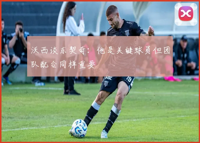 沃西谈东契奇：他是关键球员但团队配合同样重要