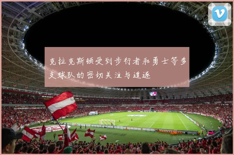 克拉克斯顿受到步行者和勇士等多支球队的密切关注与追逐