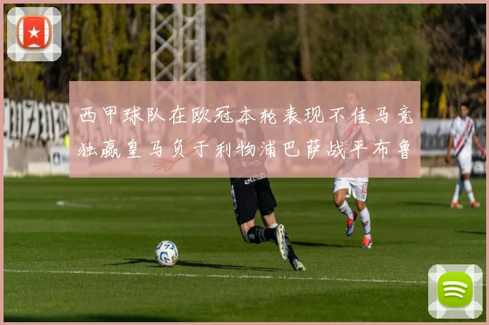 西甲球队在欧冠本轮表现不佳马竞独赢皇马负于利物浦巴萨战平布鲁日