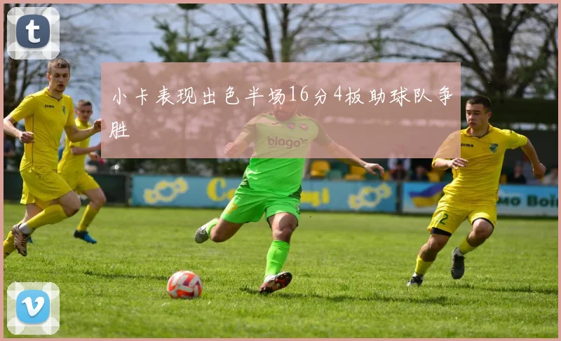 小卡表现出色半场16分4板助球队争胜