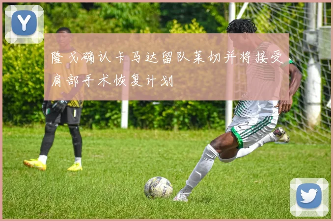 隆戈确认卡马达留队莱切并将接受肩部手术恢复计划